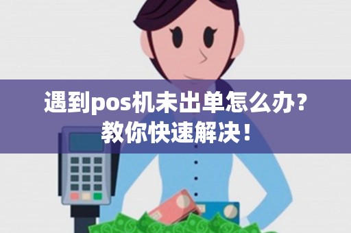 遇到pos机未出单怎么办?教你快速解决! 遇到pos机未出单怎么办?教你快速解决!