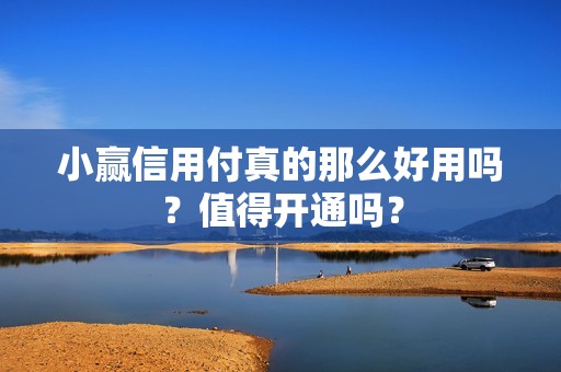 小赢信用付真的那么好用吗？值得开通吗？