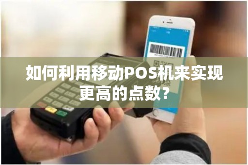 如何利用移动POS机来实现更高的点数？
