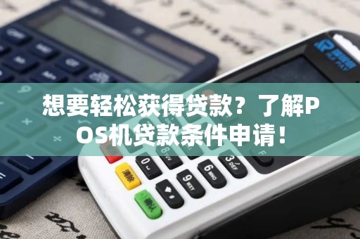 想要轻松获得贷款？了解POS机贷款条件申请！