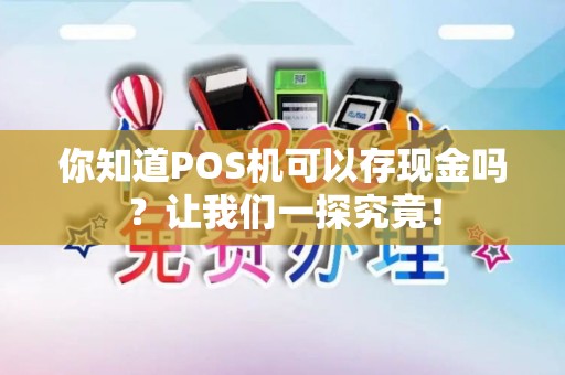 你知道POS机可以存现金吗？让我们一探究竟！