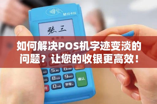 如何解决POS机字迹变淡的问题？让您的收银更高效！