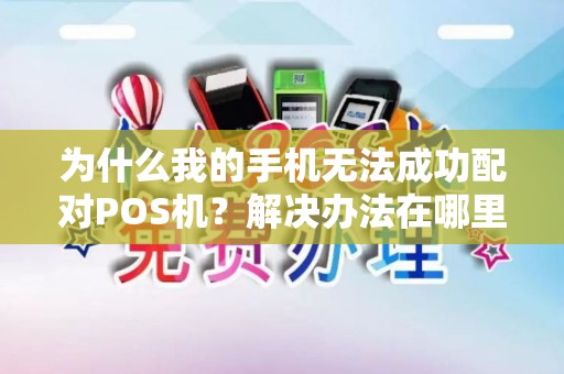 为什么我的手机无法成功配对POS机？解决办法在哪里？