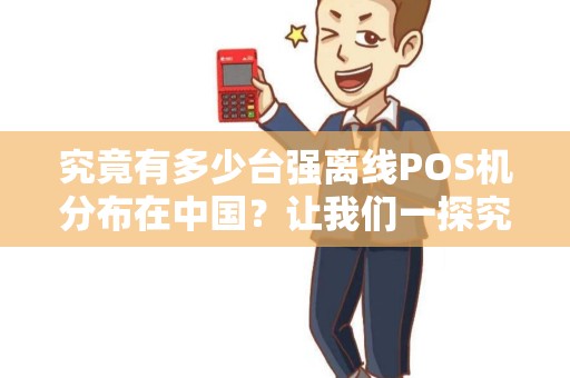 究竟有多少台强离线POS机分布在中国？让我们一探究竟！