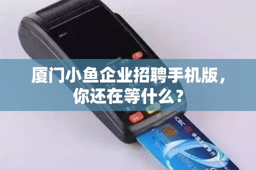 厦门小鱼企业招聘手机版，你还在等什么？