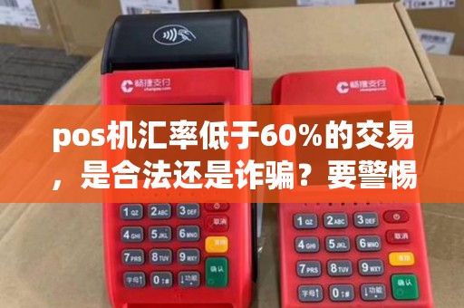pos机汇率低于60%的交易，是合法还是诈骗？要警惕！
