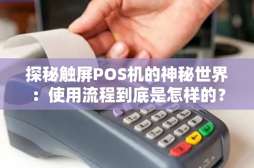 探秘触屏POS机的神秘世界：使用流程到底是怎样的？