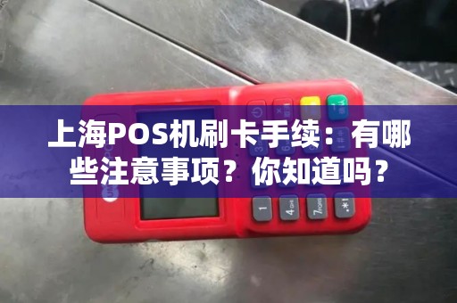 上海POS机刷卡手续：有哪些注意事项？你知道吗？