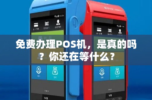 免费办理POS机，是真的吗？你还在等什么？