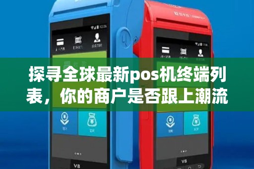 探寻全球最新pos机终端列表，你的商户是否跟上潮流？