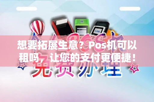 想要拓展生意？Pos机可以租吗，让您的支付更便捷！