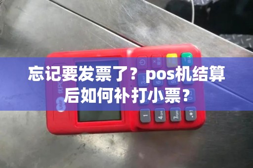 忘记要发票了？pos机结算后如何补打小票？
