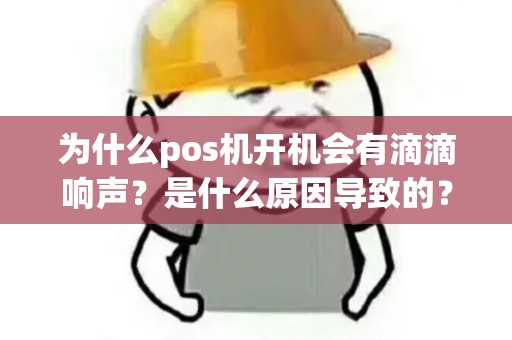 为什么pos机开机会有滴滴响声？是什么原因导致的？