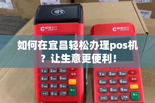 如何在宜昌轻松办理pos机？让生意更便利！