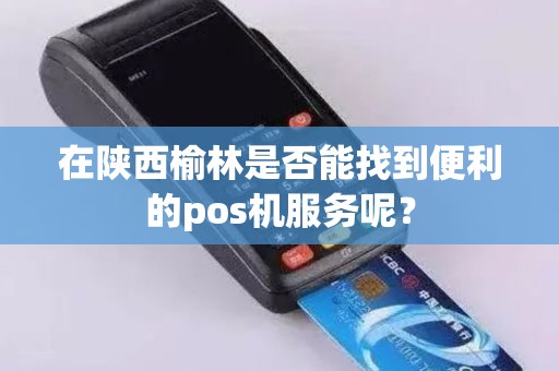 在陕西榆林是否能找到便利的pos机服务呢？