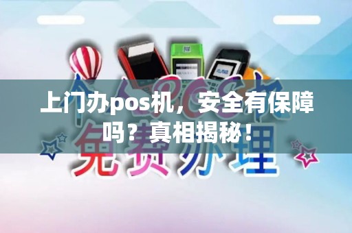 上门办pos机，安全有保障吗？真相揭秘！