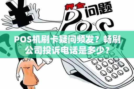 POS机刷卡疑问频发？畅刷公司投诉电话是多少？
