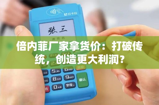 倍内菲厂家拿货价：打破传统，创造更大利润？