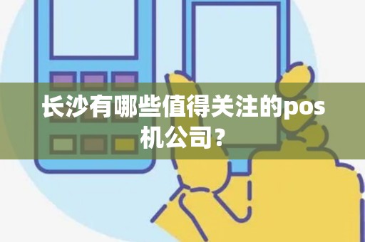 长沙有哪些值得关注的pos机公司？