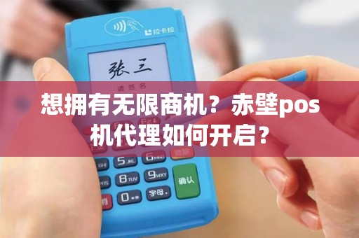 想拥有无限商机？赤壁pos机代理如何开启？