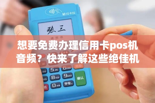 想要免费办理信用卡pos机音频？快来了解这些绝佳机会！