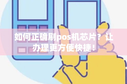 如何正确刷pos机芯片？让办理更方便快捷！