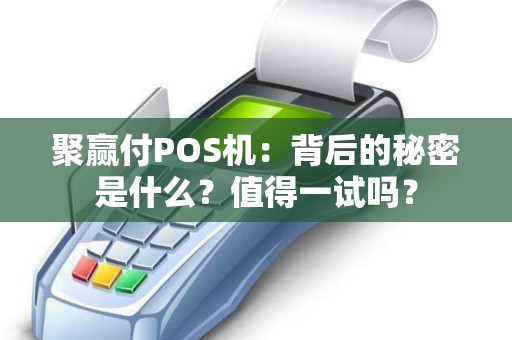 聚赢付POS机：背后的秘密是什么？值得一试吗？