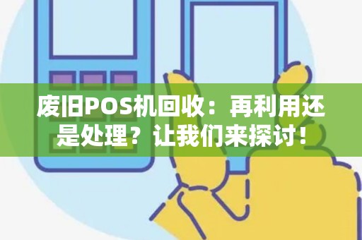 废旧POS机回收：再利用还是处理？让我们来探讨！