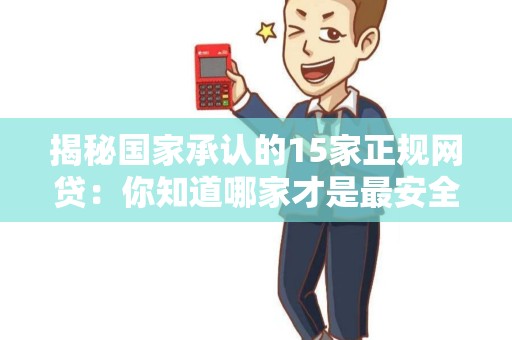 揭秘国家承认的15家正规网贷：你知道哪家才是最安全可靠的吗？