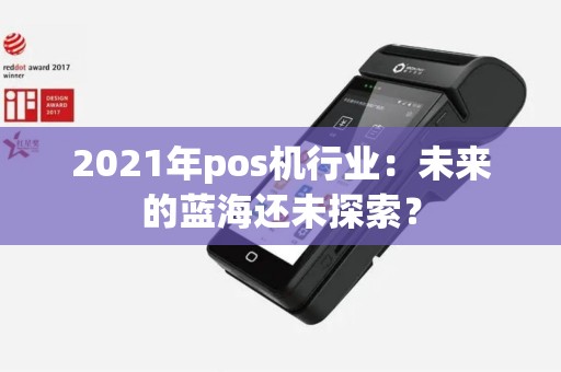 2021年pos机行业：未来的蓝海还未探索？