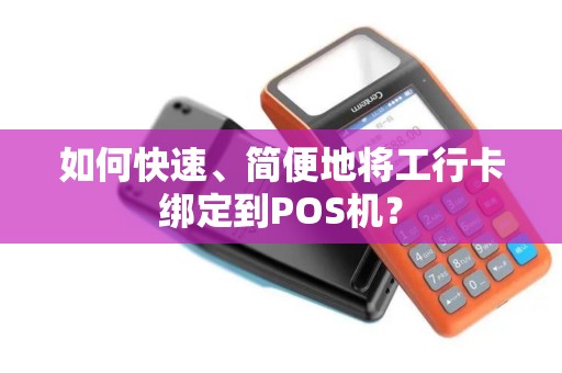 如何快速、简便地将工行卡绑定到POS机？