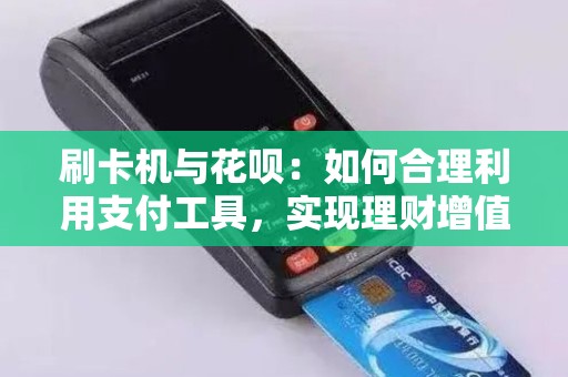 刷卡机与花呗：如何合理利用支付工具，实现理财增值？