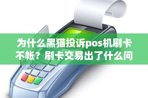 为什么黑猫投诉pos机刷卡不帐？刷卡交易出了什么问题？