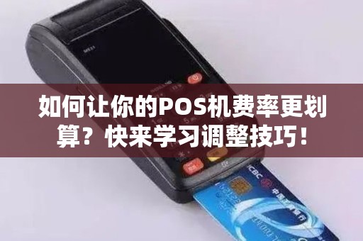 如何让你的POS机费率更划算？快来学习调整技巧！