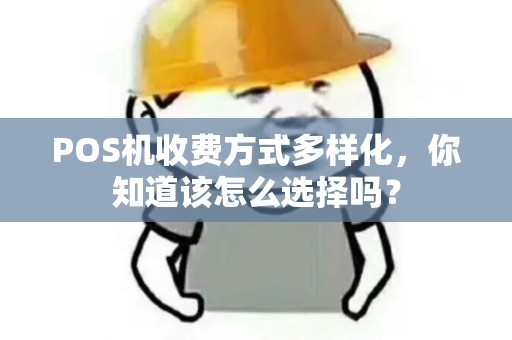 POS机收费方式多样化，你知道该怎么选择吗？