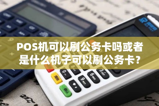 POS机可以刷公务卡吗或者是什么机子可以刷公务卡？
