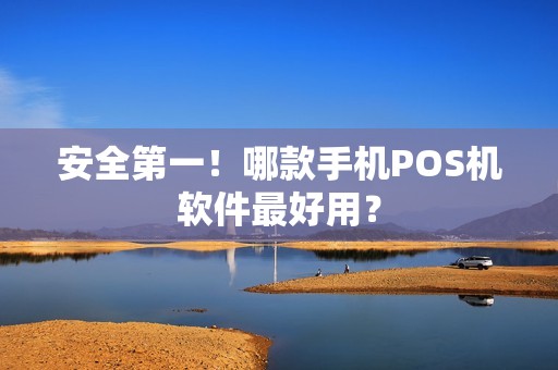 安全第一！哪款手机POS机软件最好用？