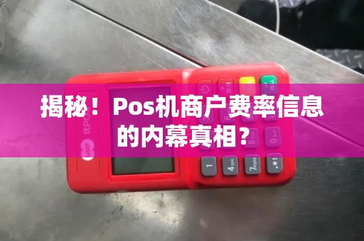 揭秘！Pos机商户费率信息的内幕真相？