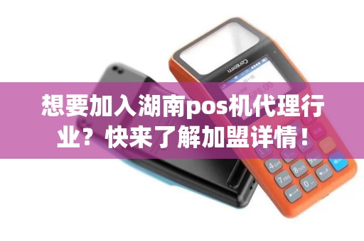想要加入湖南pos机代理行业？快来了解加盟详情！
