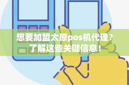 想要加盟太原pos机代理？了解这些关键信息！
