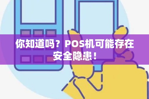 你知道吗？POS机可能存在安全隐患！
