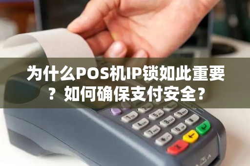 为什么POS机IP锁如此重要？如何确保支付安全？