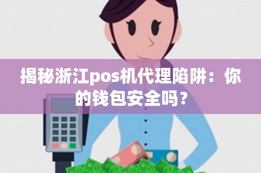 揭秘浙江pos机代理陷阱：你的钱包安全吗？