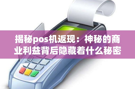 揭秘pos机返现：神秘的商业利益背后隐藏着什么秘密？