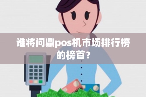 谁将问鼎pos机市场排行榜的榜首？