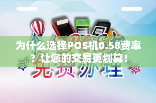 为什么选择POS机0.58费率？让您的交易更划算！