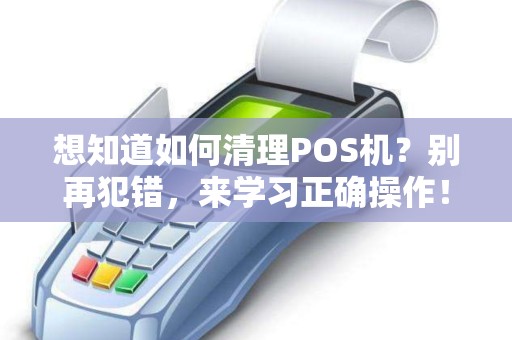 想知道如何清理POS机？别再犯错，来学习正确操作！