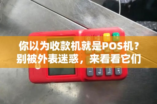 你以为收款机就是POS机？别被外表迷惑，来看看它们的区别！
