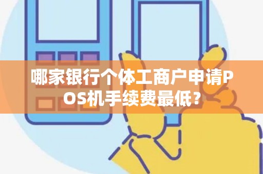 哪家银行个体工商户申请POS机手续费最低？