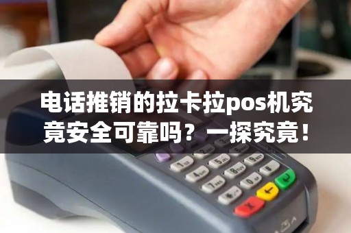 电话推销的拉卡拉pos机究竟安全可靠吗？一探究竟！